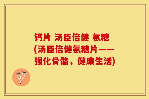 钙片 汤臣倍健 氨糖(汤臣倍健氨糖片——强化骨骼，健康生活)
