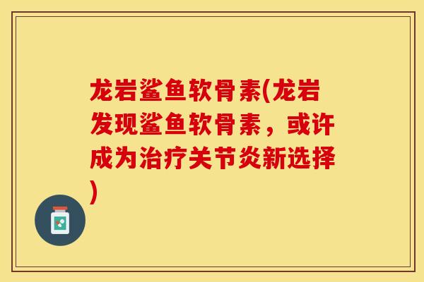 龙岩鲨鱼软骨素(龙岩发现鲨鱼软骨素，或许成为治疗关节炎新选择)