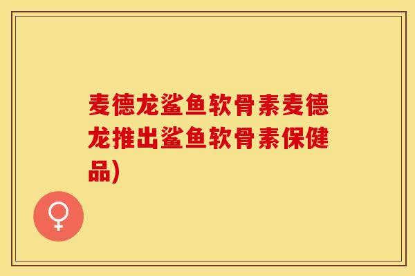 麦德龙鲨鱼软骨素麦德龙推出鲨鱼软骨素保健品)