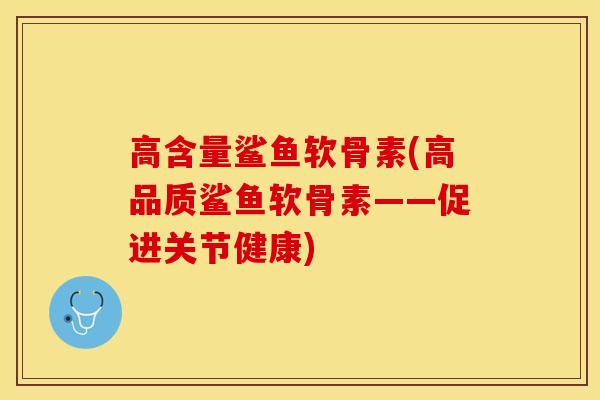 高含量鲨鱼软骨素(高品质鲨鱼软骨素——促进关节健康)