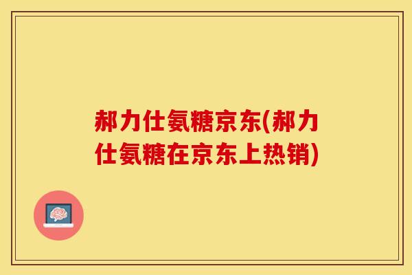 郝力仕氨糖京东(郝力仕氨糖在京东上热销)