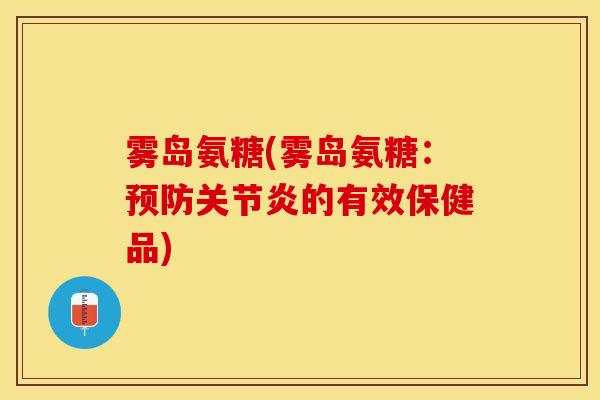 雾岛氨糖(雾岛氨糖：预防关节炎的有效保健品)