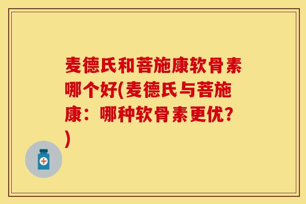 麦德氏和菩施康软骨素哪个好(麦德氏与菩施康：哪种软骨素更优？)