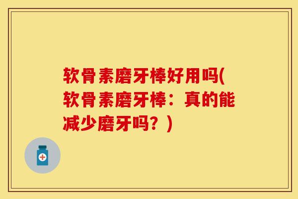 软骨素磨牙棒好用吗(软骨素磨牙棒：真的能减少磨牙吗？)