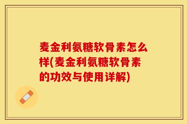 麦金利氨糖软骨素怎么样(麦金利氨糖软骨素的功效与使用详解) 麦金利氨糖软骨素怎么样(麦金利氨糖软骨素的功效与使用详解)