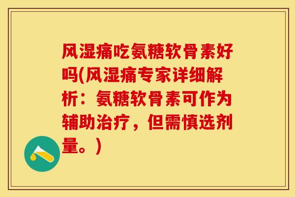 风湿痛吃氨糖软骨素好吗(风湿痛专家详细解析：氨糖软骨素可作为辅助治疗，但需慎选剂量。)