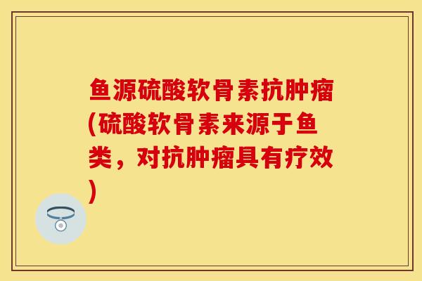 鱼源硫酸软骨素抗(硫酸软骨素来源于鱼类,对抗具有疗效) 鱼源硫酸软骨素抗(硫酸软骨素来源于鱼类,对抗具有疗效)