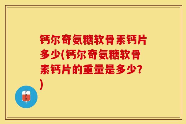 钙尔奇氨糖软骨素钙片多少(钙尔奇氨糖软骨素钙片的重量是多少？)