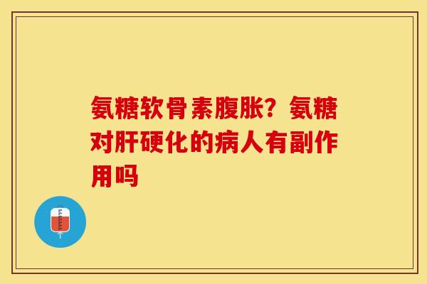 氨糖软骨素腹胀？氨糖对的人有副作用吗