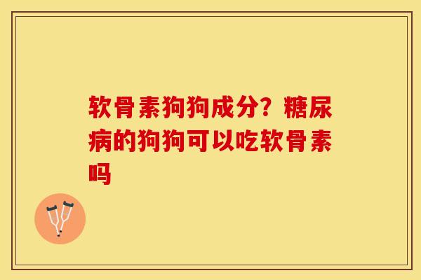 软骨素狗狗成分?的狗狗可以吃软骨素吗 软骨素狗狗成分?的狗狗可以吃软骨素吗