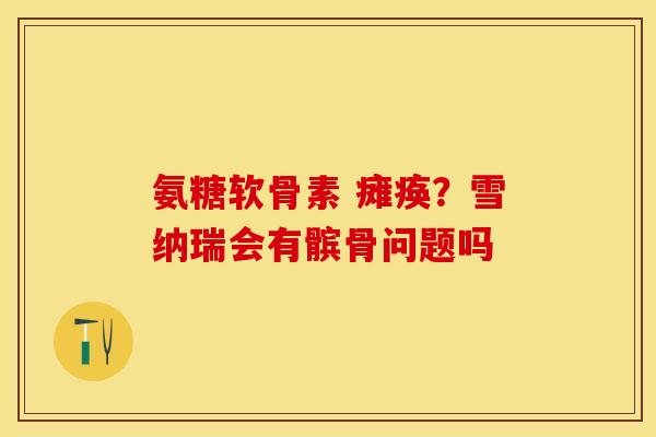 氨糖软骨素 瘫痪？雪纳瑞会有髌骨问题吗