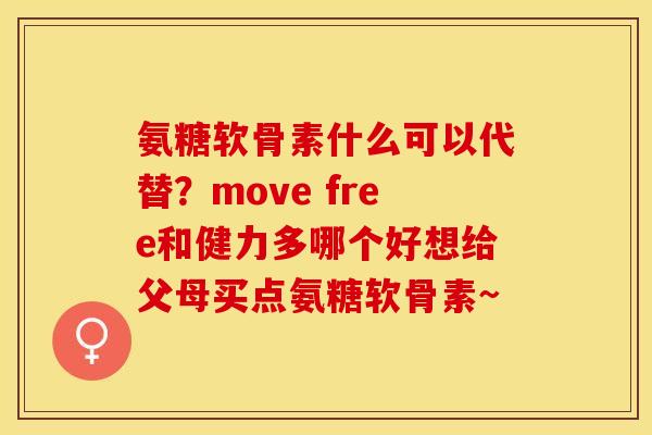 氨糖软骨素什么可以代替？move free和健力多哪个好想给父母买点氨糖软骨素~