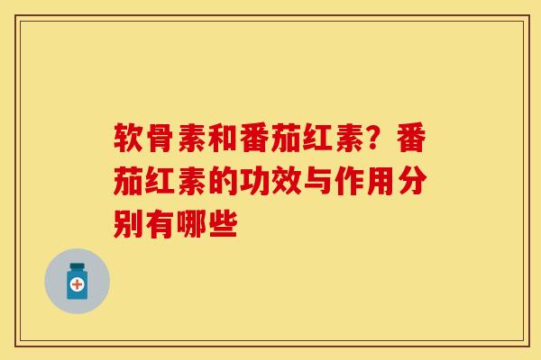 软骨素和番茄红素？番茄红素的功效与作用分别有哪些