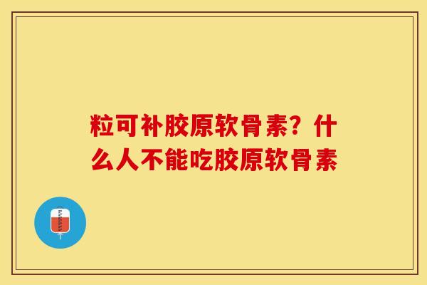 粒可补胶原软骨素？什么人不能吃胶原软骨素