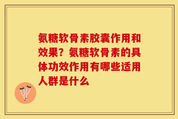 氨糖软骨素胶囊作用和效果？氨糖软骨素的具体功效作用有哪些适用人群是什么