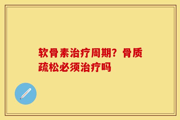 软骨素治疗周期？骨质疏松必须治疗吗