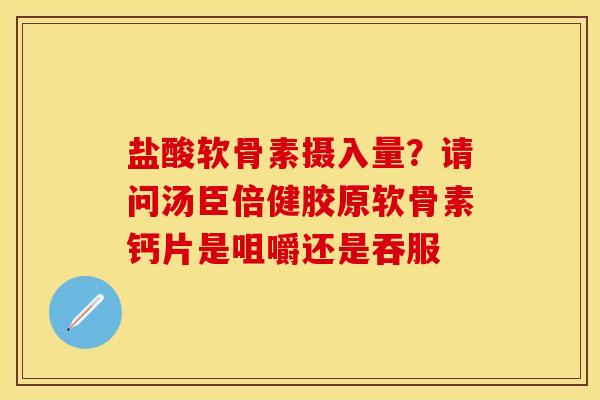 盐酸软骨素摄入量？请问汤臣倍健胶原软骨素钙片是咀嚼还是吞服