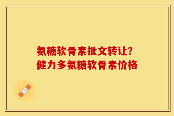 氨糖软骨素批文转让？健力多氨糖软骨素价格