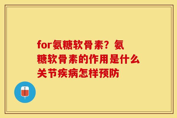 for氨糖软骨素？氨糖软骨素的作用是什么关节疾病怎样预防