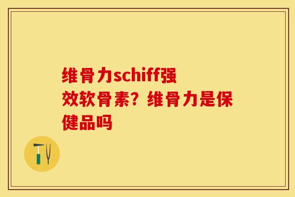 维骨力schiff强效软骨素?维骨力是保健品吗 维骨力schiff强效软骨素?维骨力是保健品吗