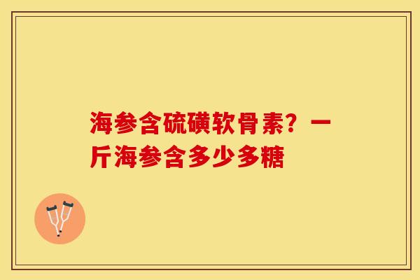 海参含硫磺软骨素？一斤海参含多少多糖