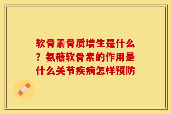 软骨素骨质增生是什么？氨糖软骨素的作用是什么关节疾病怎样预防