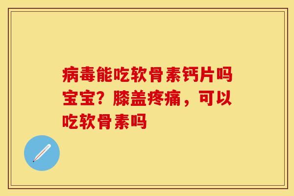 能吃软骨素钙片吗宝宝?膝盖,可以吃软骨素吗 能吃软骨素钙片吗宝宝?膝盖,可以吃软骨素吗