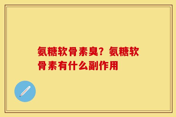 氨糖软骨素臭？氨糖软骨素有什么副作用