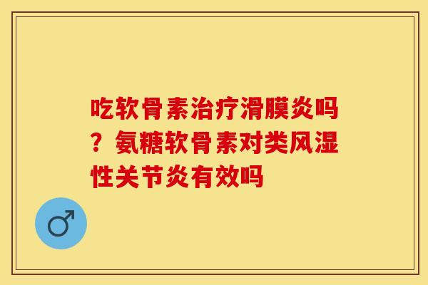 吃软骨素吗?氨糖软骨素对类性有效吗 吃软骨素吗?氨糖软骨素对类性有效吗