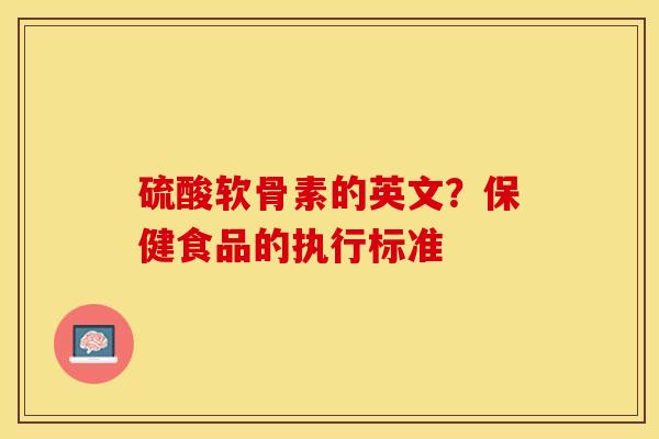 硫酸软骨素的英文？保健食品的执行标准