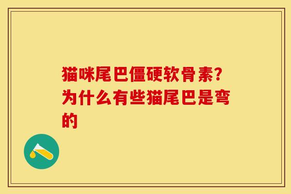 猫咪尾巴僵硬软骨素？为什么有些猫尾巴是弯的