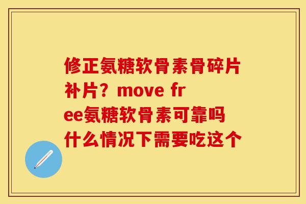 修正氨糖软骨素骨碎片补片?move free氨糖软骨素可靠吗什么情况下需要吃这个 修正氨糖软骨素骨碎片补片?move free氨糖软骨素可靠吗什么情况下需要吃这个