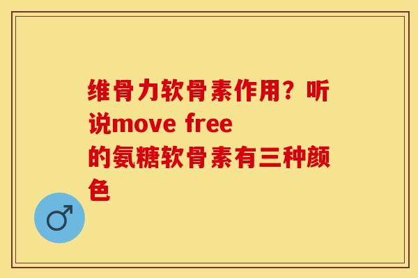 维骨力软骨素作用？听说move free的氨糖软骨素有三种颜色