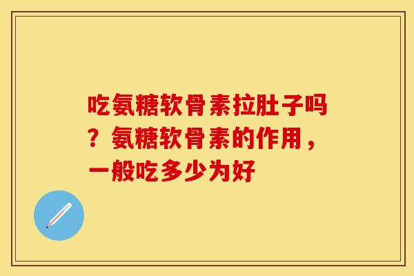 吃氨糖软骨素拉肚子吗?氨糖软骨素的作用,一般吃多少为好 吃氨糖软骨素拉肚子吗?氨糖软骨素的作用,一般吃多少为好