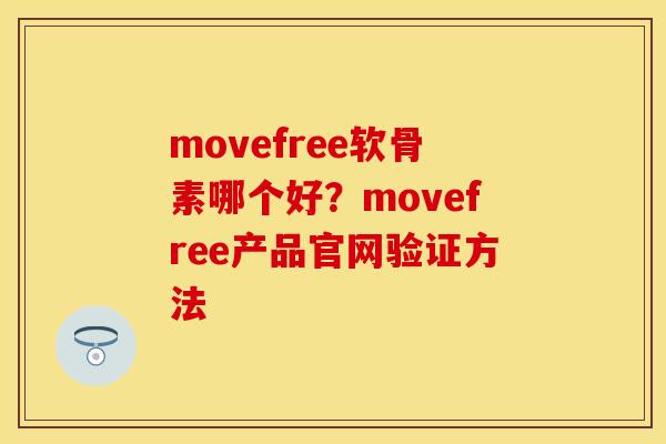 movefree软骨素哪个好？movefree产品官网验证方法