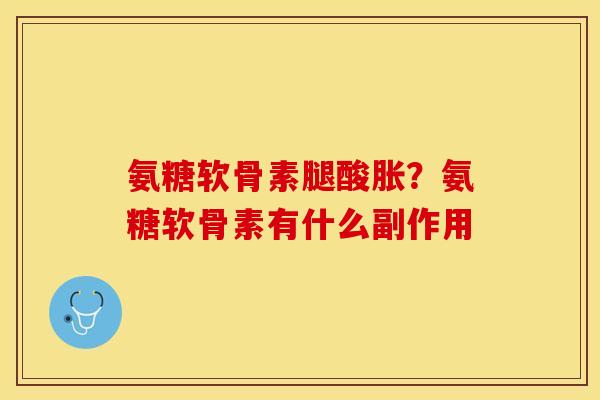 氨糖软骨素腿酸胀？氨糖软骨素有什么副作用