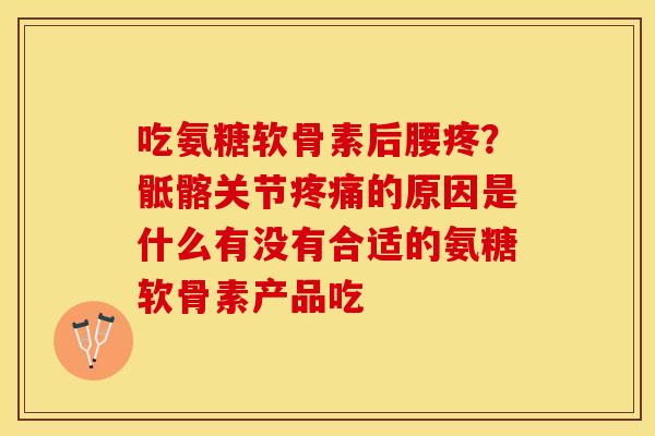 吃氨糖软骨素后腰疼？骶髂关节疼痛的原因是什么有没有合适的氨糖软骨素产品吃