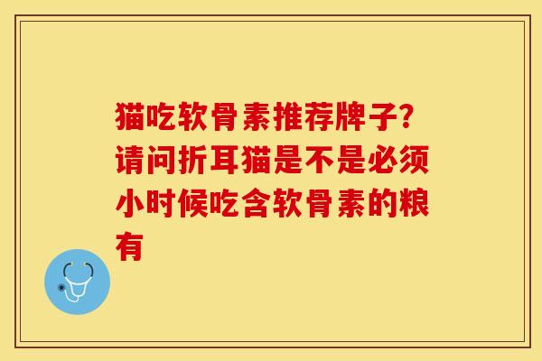 猫吃软骨素推荐牌子？请问折耳猫是不是必须小时候吃含软骨素的粮有