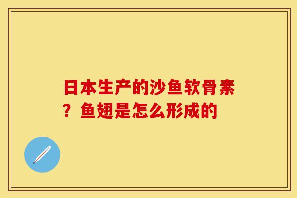 日本生产的沙鱼软骨素?鱼翅是怎么形成的 日本生产的沙鱼软骨素?鱼翅是怎么形成的