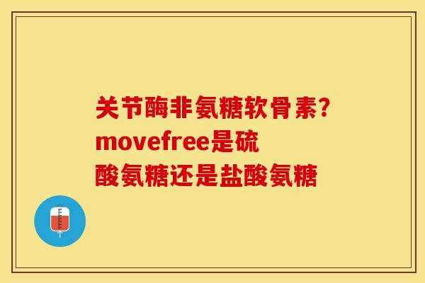 关节酶非氨糖软骨素？movefree是硫酸氨糖还是盐酸氨糖