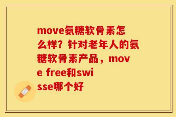 move氨糖软骨素怎么样？针对老年人的氨糖软骨素产品，move free和swisse哪个好