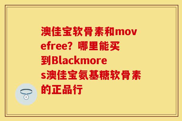 澳佳宝软骨素和movefree？哪里能买到Blackmores澳佳宝氨基糖软骨素的正品行