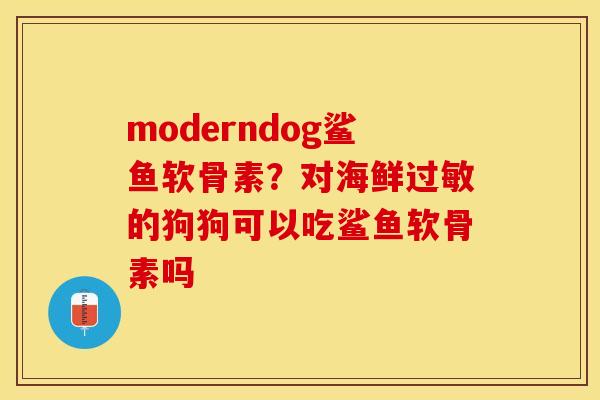 moderndog鲨鱼软骨素？对海鲜过敏的狗狗可以吃鲨鱼软骨素吗