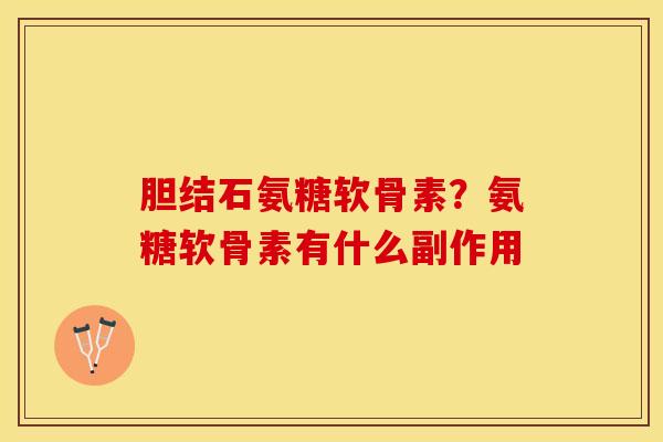 胆结石氨糖软骨素？氨糖软骨素有什么副作用