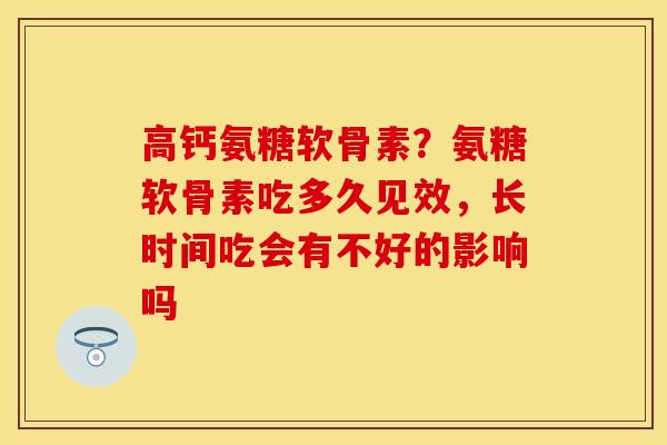 高钙氨糖软骨素？氨糖软骨素吃多久见效，长时间吃会有不好的影响吗