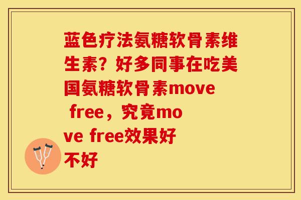 蓝色疗法氨糖软骨素维生素?好多同事在吃美国氨糖软骨素move free,究竟move free效果好不好 蓝色疗法氨糖软骨素维生素?好多同事在吃美国氨糖软骨素move free,究竟move free效果好不好