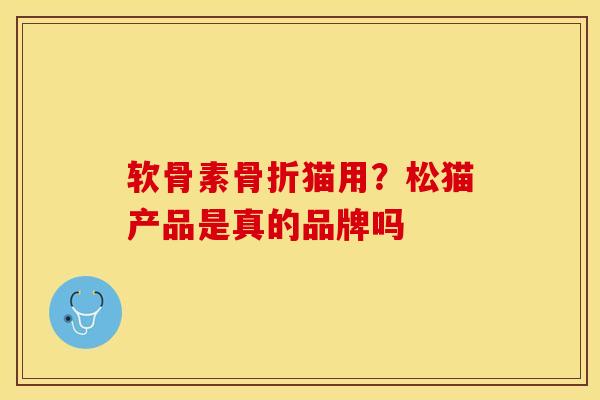 软骨素骨折猫用？松猫产品是真的品牌吗