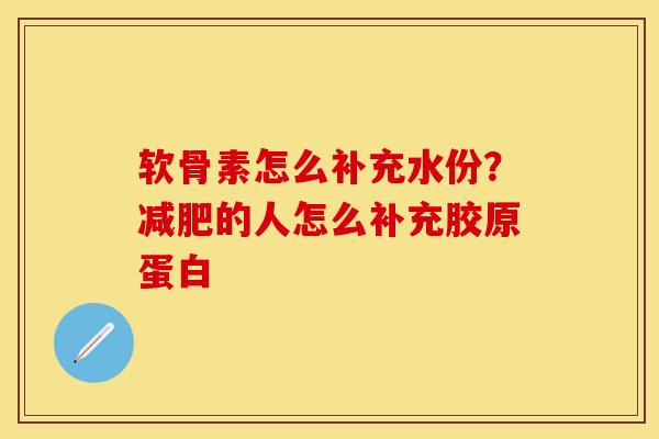 软骨素怎么补充水份？减肥的人怎么补充胶原蛋白
