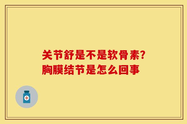 关节舒是不是软骨素?胸膜结节是怎么回事 关节舒是不是软骨素?胸膜结节是怎么回事
