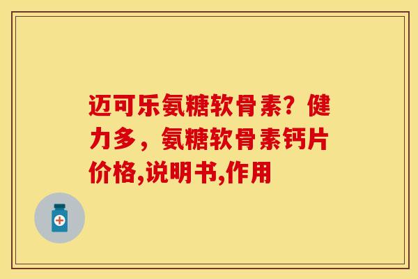 迈可乐氨糖软骨素？健力多，氨糖软骨素钙片价格,说明书,作用